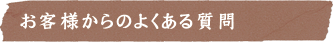 お客様からのよくある質問