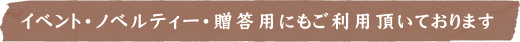 イベント・ノベルティー・贈答用にもご利用頂いております